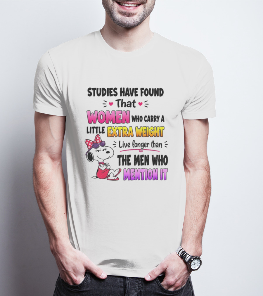 Studies Have Found That Women Who Carry A Little Extra Weight Live Longer Than The Men Who Mention It T-Shirt