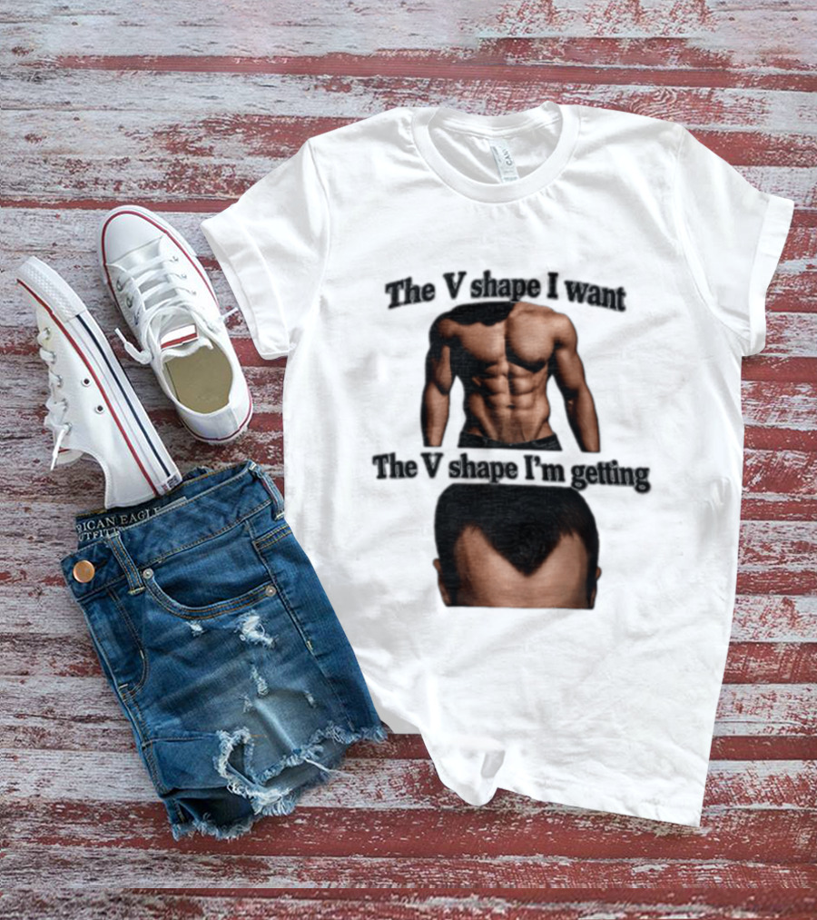 The V Shape I Want The V Shape I'm Getting Fitness Gym Hair Loss Humor T-Shirt
