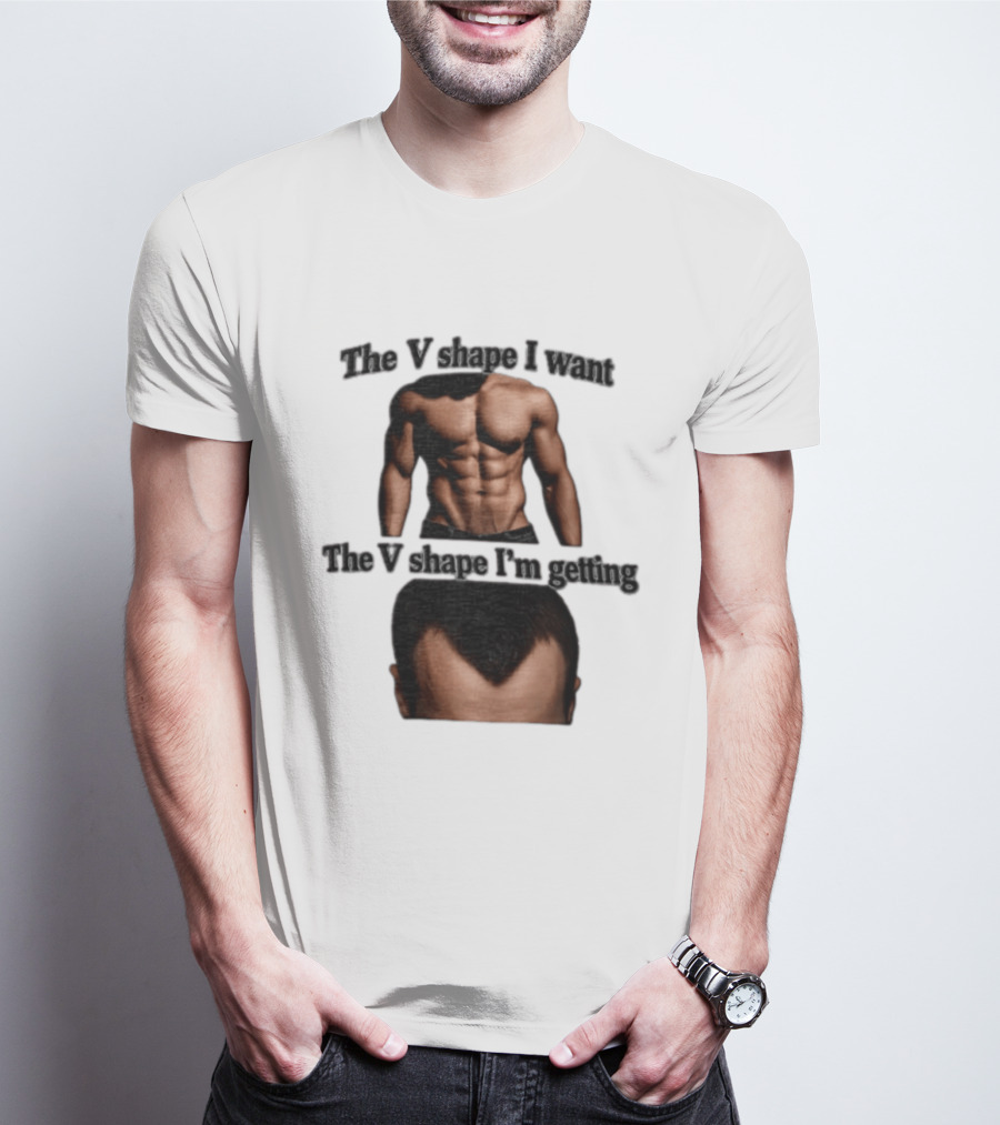 The V Shape I Want The V Shape I'm Getting Fitness Gym Hair Loss Humor T-Shirt