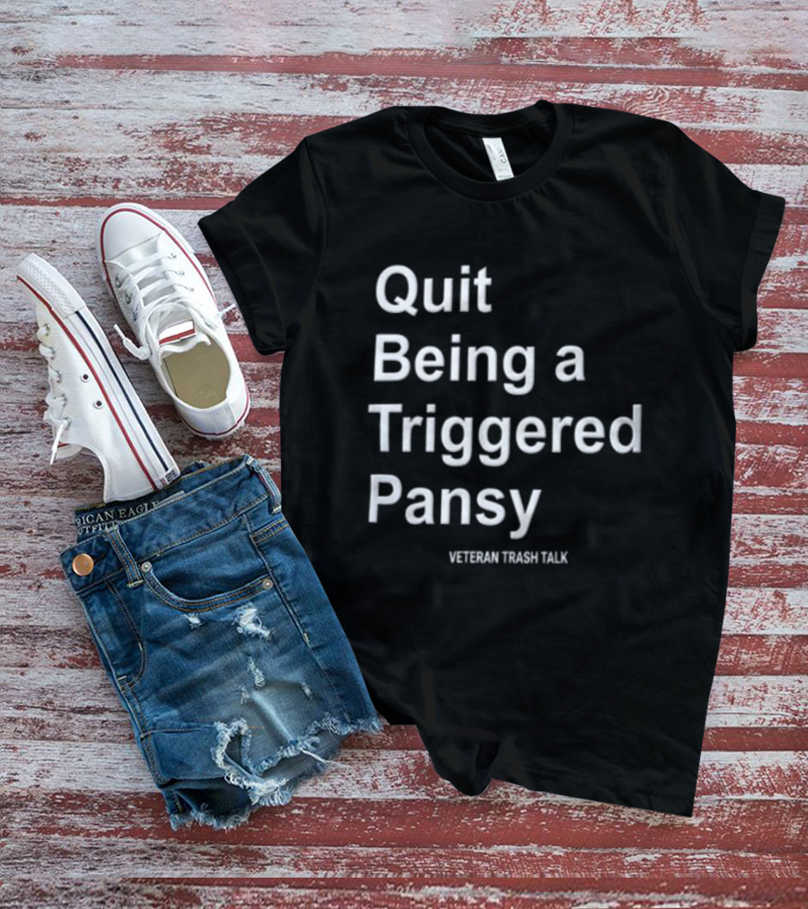 Quit Being A Triggered Pansy Veteran Trash Talk T-Shirt