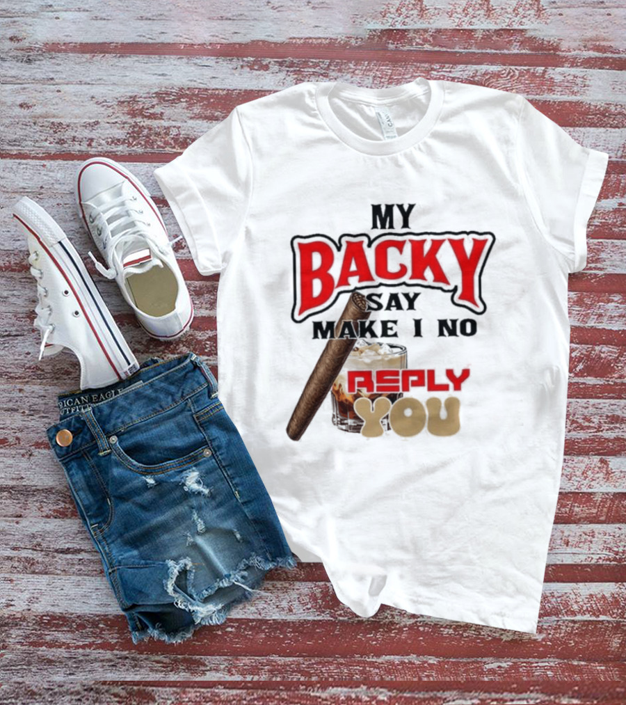 My Backy Say Make I No Reply You Cigar And Whiskey T-Shirt