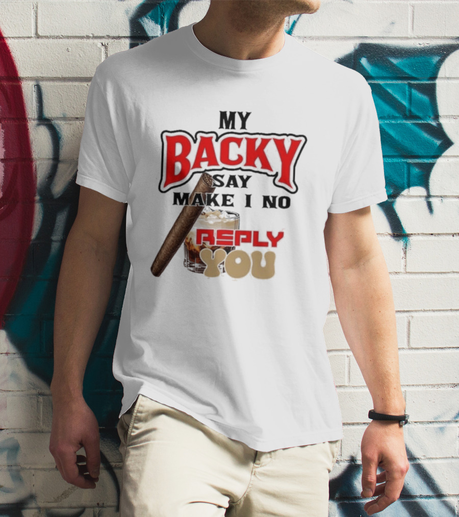 My Backy Say Make I No Reply You Cigar And Whiskey T-Shirt