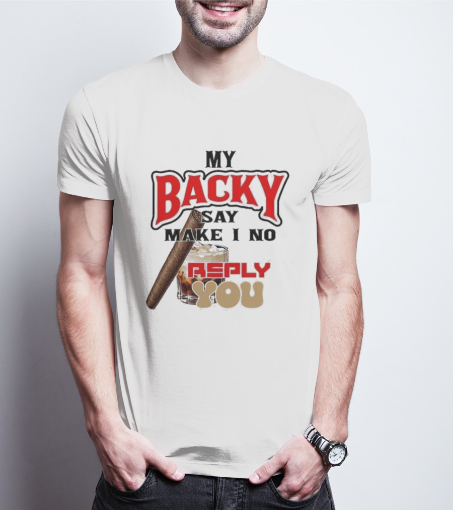 My Backy Say Make I No Reply You Cigar And Whiskey T-Shirt
