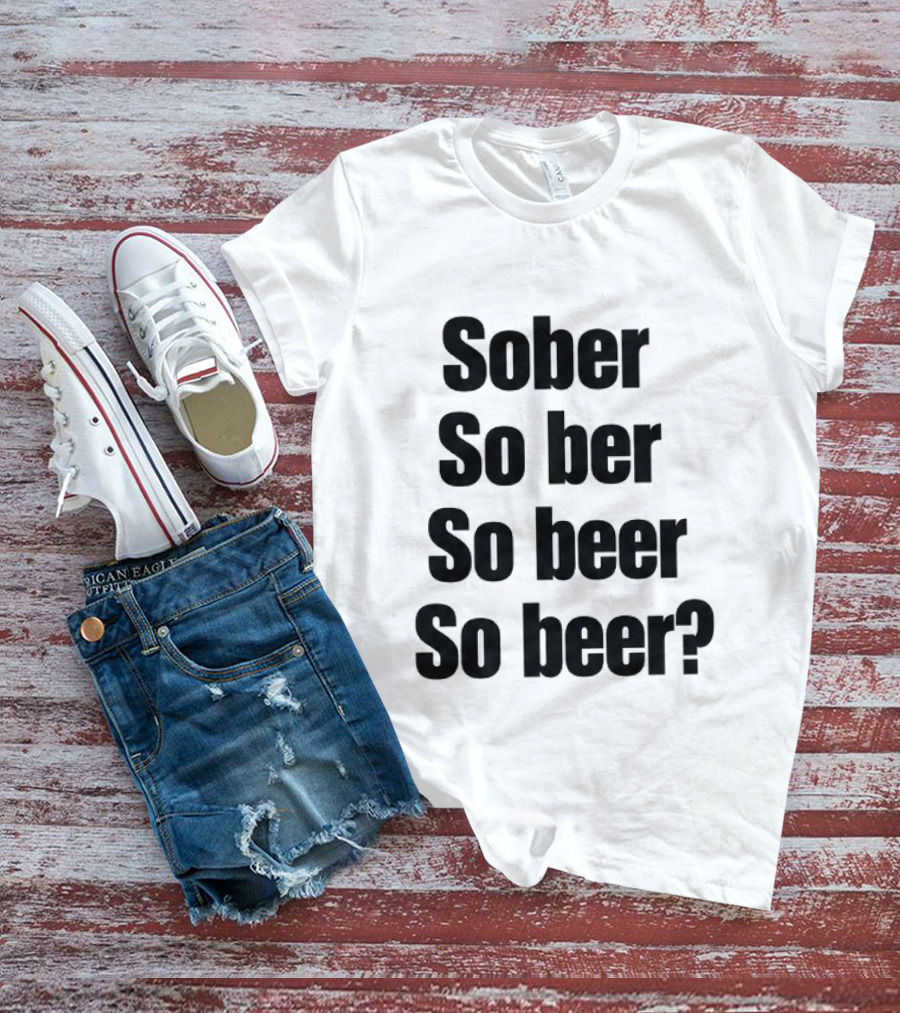 Sober So Ber So Beer So Beer Funny Drinking Humor T-Shirt