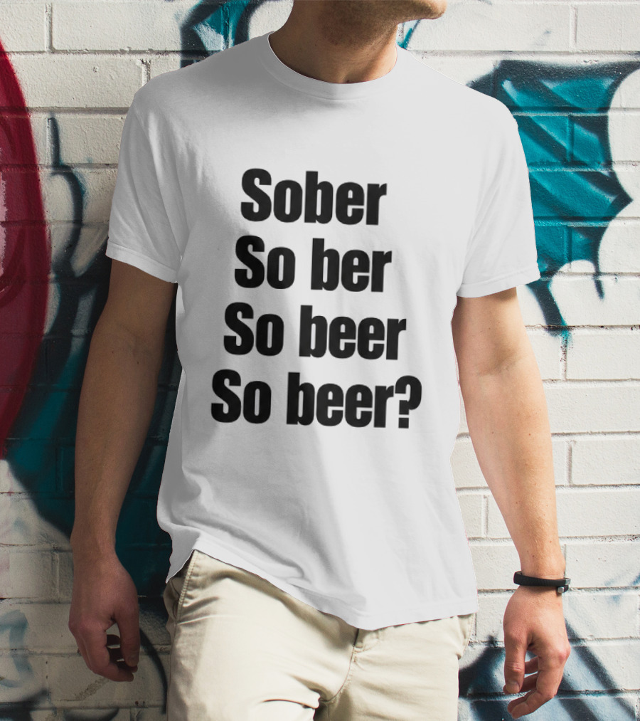 Sober So Ber So Beer So Beer Funny Drinking Humor T-Shirt
