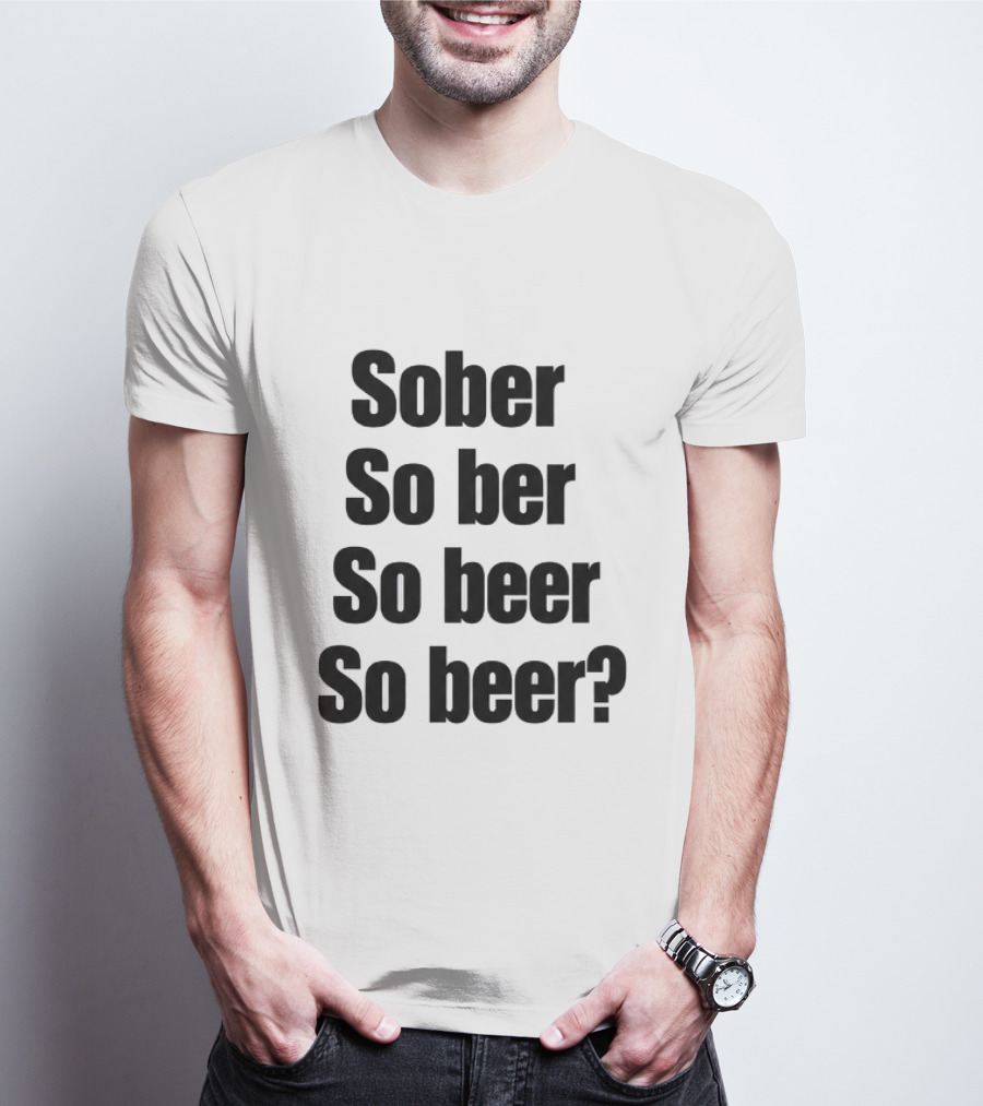 Sober So Ber So Beer So Beer Funny Drinking Humor T-Shirt