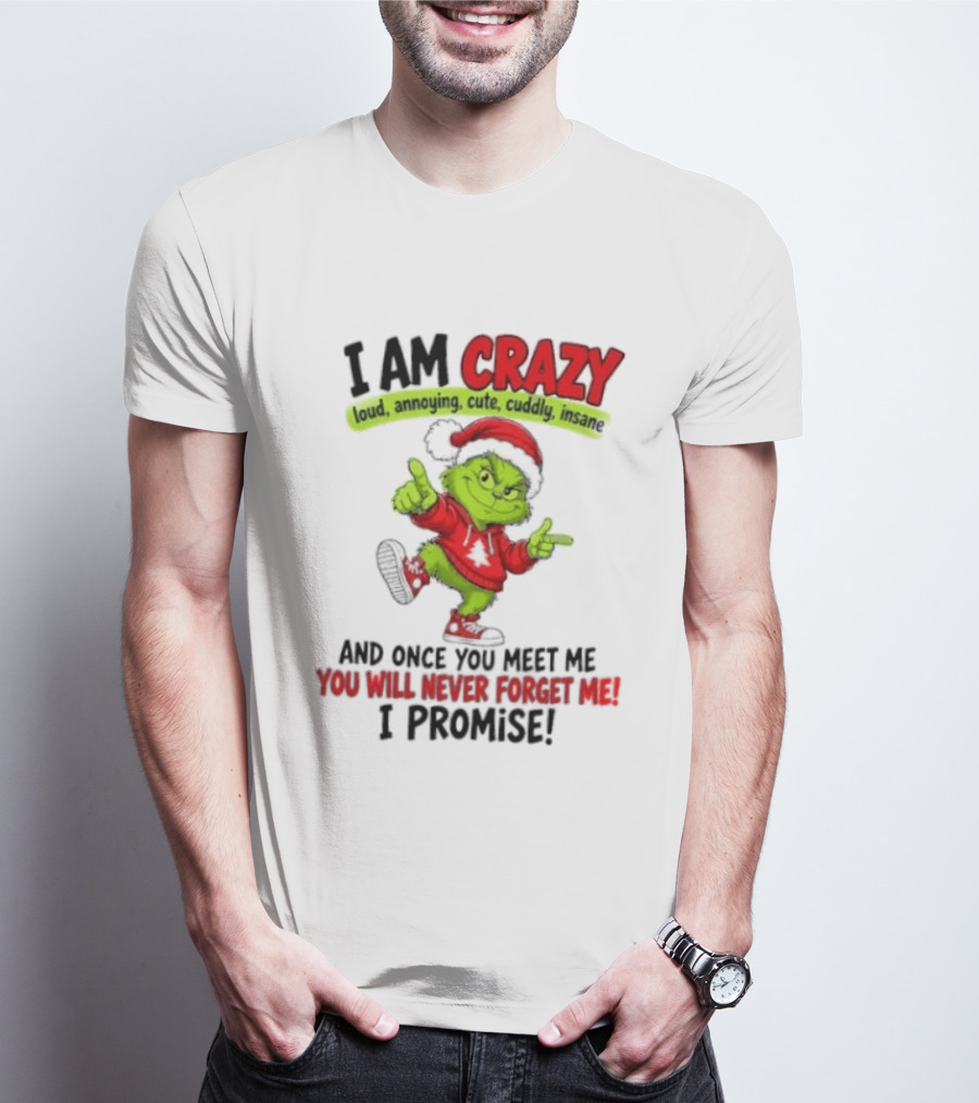 I Am Crazy Loud Annoying Cute Cuddly Insane Grinch Promise T-Shirt