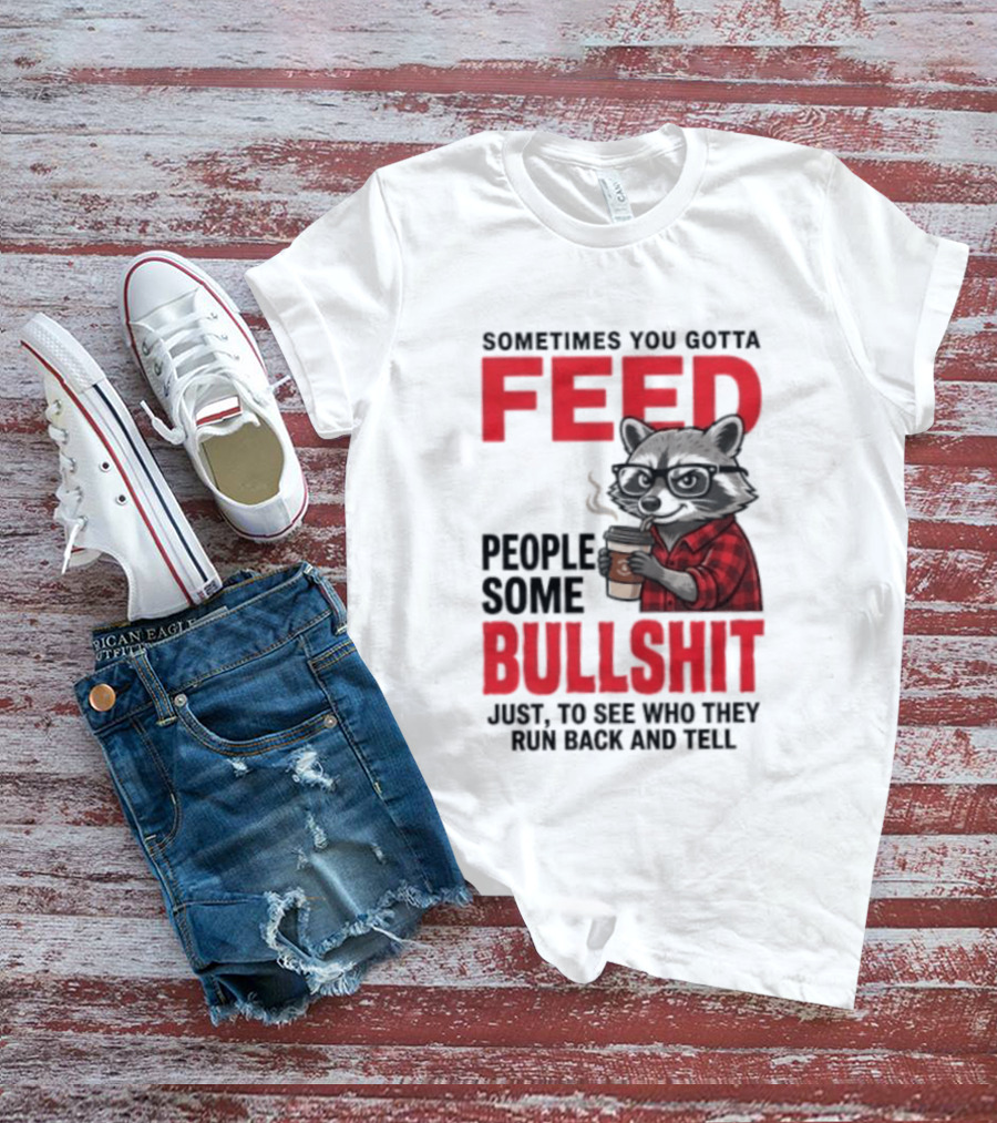 Sometimes You Gotta Feed People Some Bullshit Just To See Who They Run Back And Tell Raccoon T-Shirt