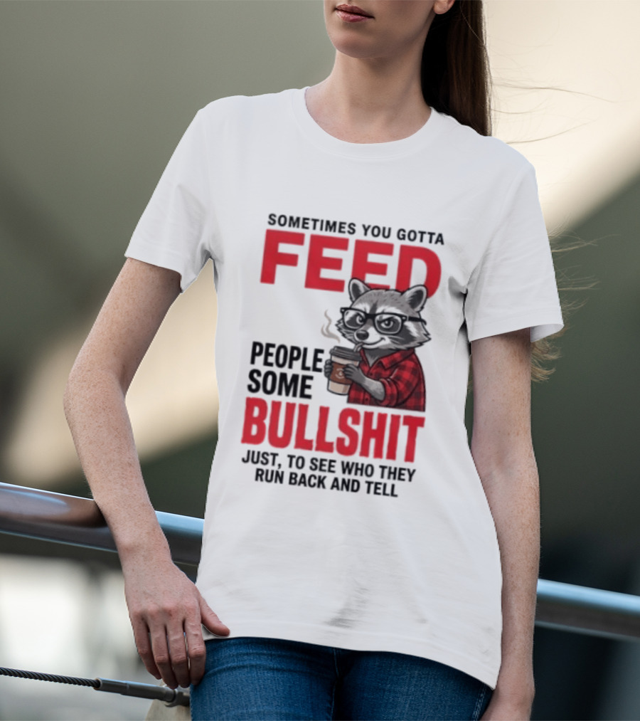 Sometimes You Gotta Feed People Some Bullshit Just To See Who They Run Back And Tell Raccoon T-Shirt