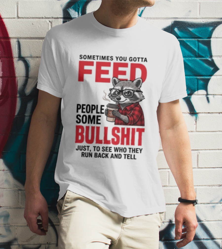 Sometimes You Gotta Feed People Some Bullshit Just To See Who They Run Back And Tell Raccoon T-Shirt