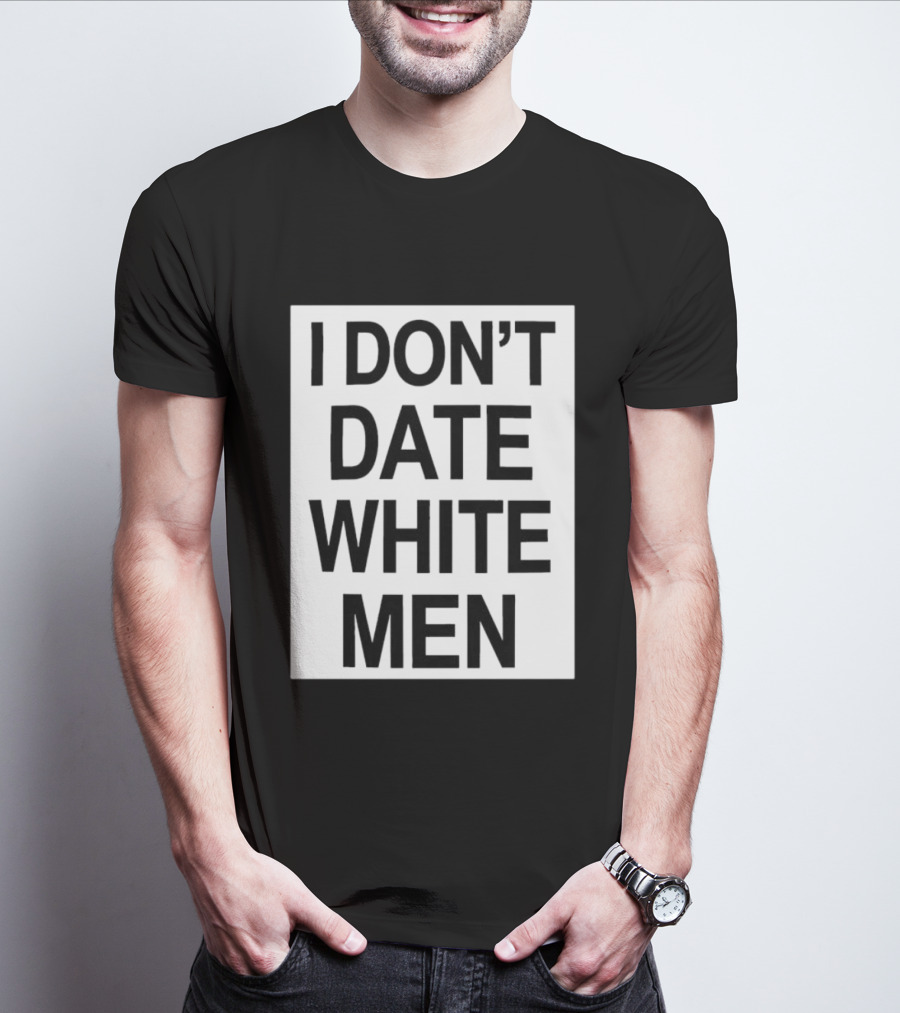 I Don't Date White Men T-Shirt