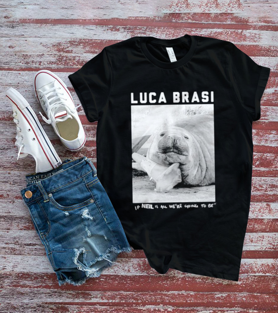 Luca Brasi If Neil Is All We're Going To Be Funny Seal Image T-Shirt