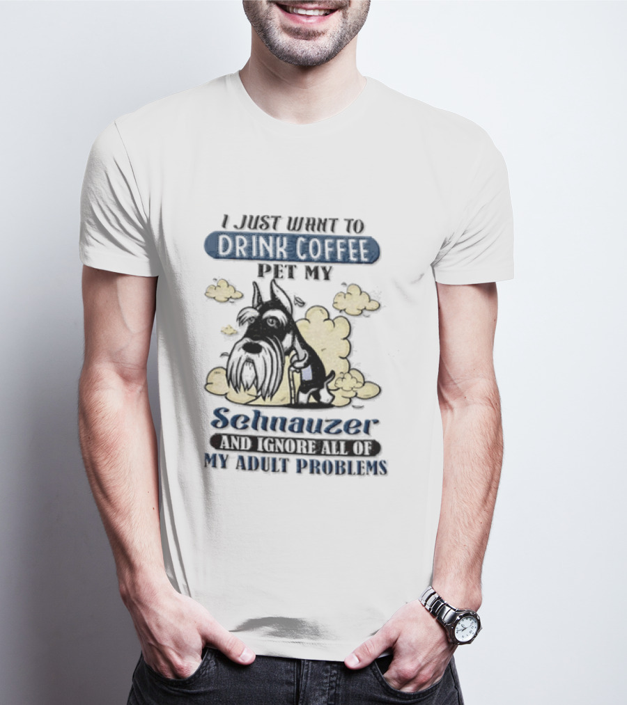 I Just Want To Drink Coffee Be My Schnauzer And Ignore All Of My Adult Problems T-Shirt