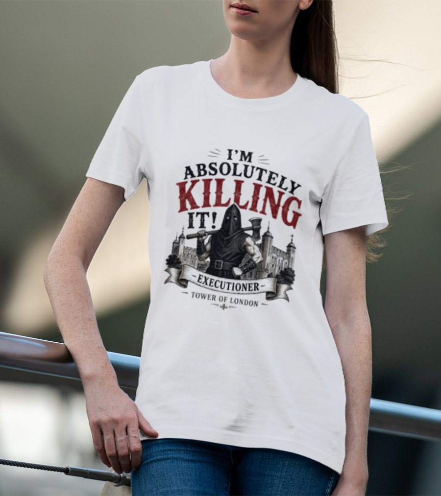 I'm Absolutely Killing It Executioner Tower Of London T-Shirt