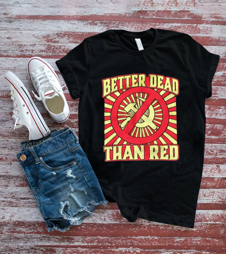 Better Dead Than Red Anti Communist Hammer And Sickle T-Shirt