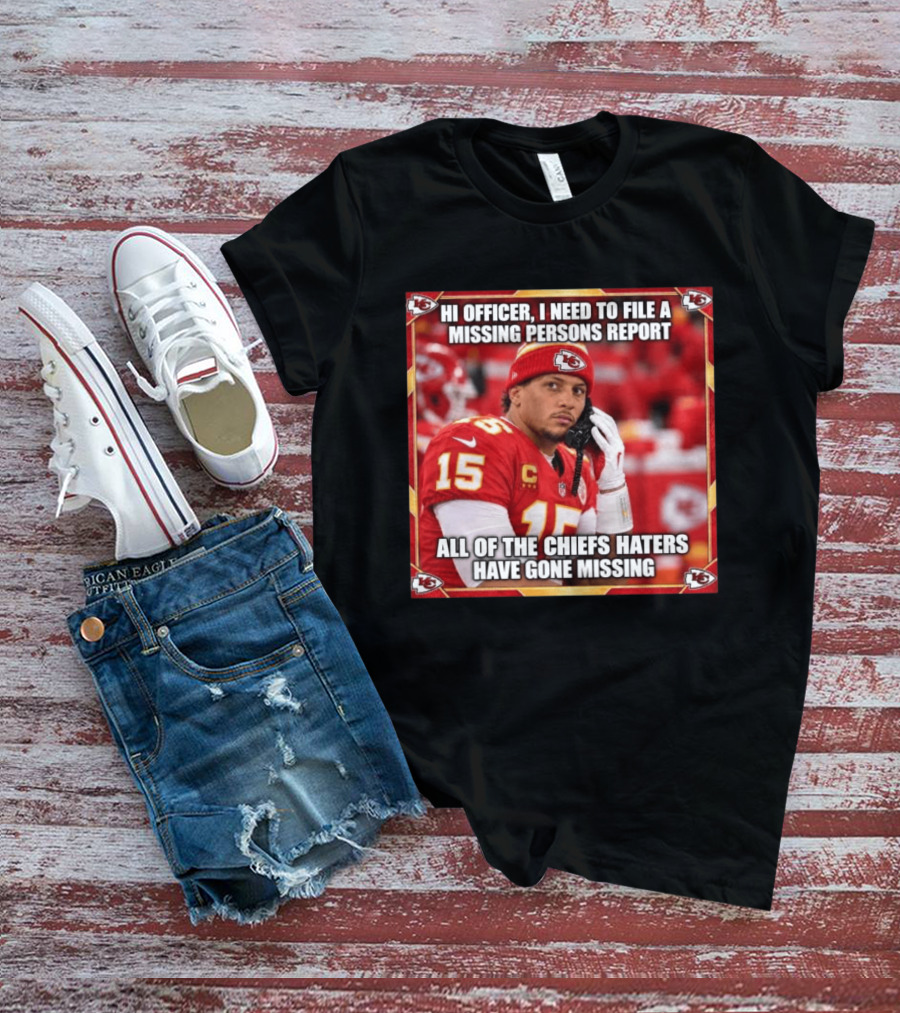 Hi Officer I Need To File A Missing Persons Report All Of The Chiefs Haters Have Gone Missing Kansas City Football T-Shirt