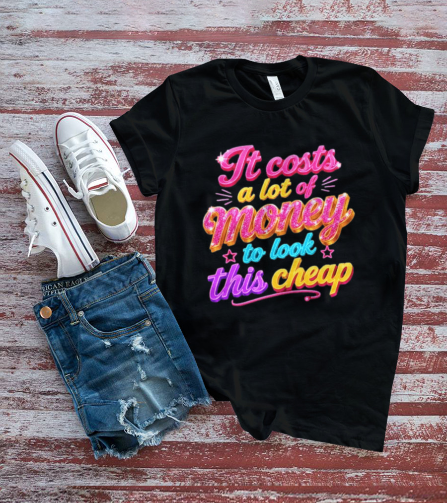 It Costs A Lot Of Money To Look This Cheap Colorful T-Shirt