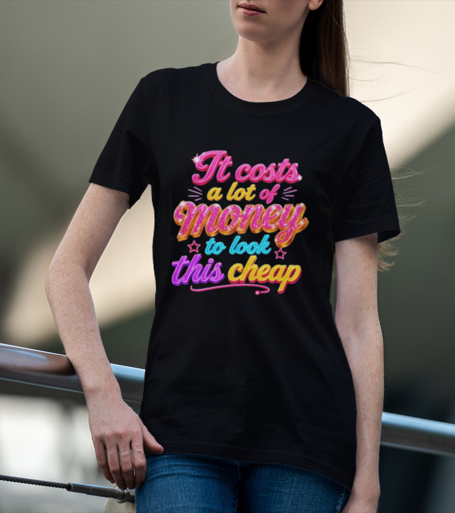 It Costs A Lot Of Money To Look This Cheap Colorful T-Shirt