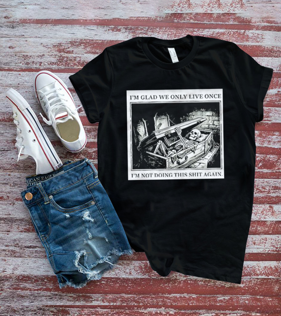 I'm Glad We Only Live Once Skeleton In Coffin I'm Not Doing This Again T-Shirt