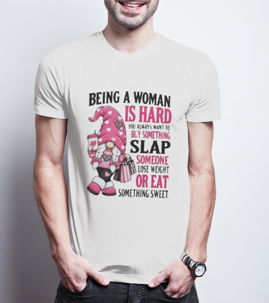 Being A Woman Is Hard Buy Something Slap Someone Lose Weight Or Eat Something Sweet Gnome T-Shirt
