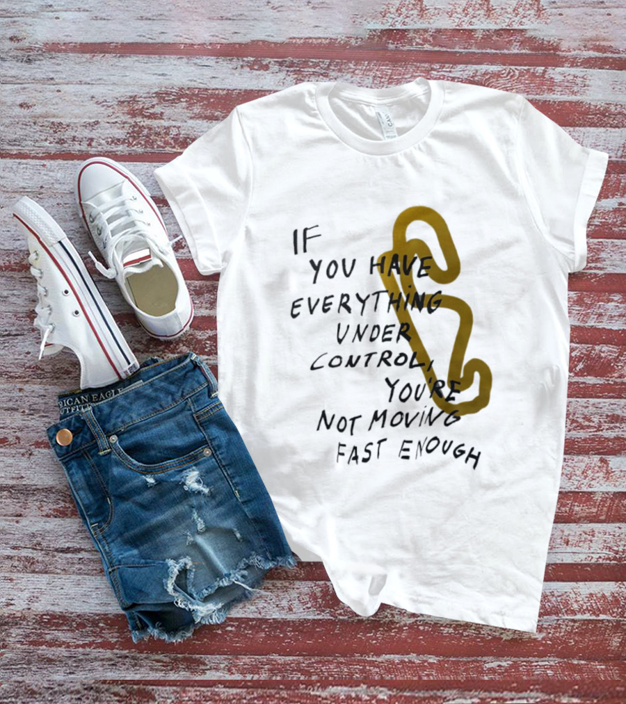 If You Have Everything Under Control You're Not Moving Fast Enough Racing Motivation T-Shirt