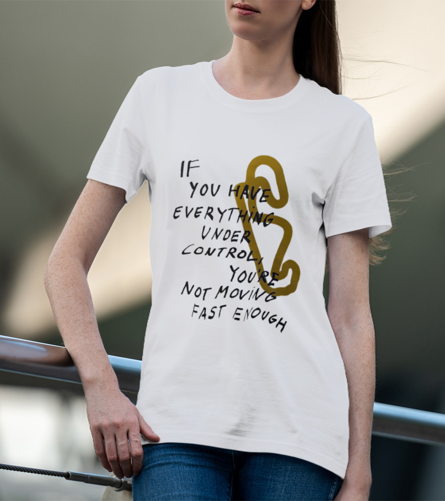 If You Have Everything Under Control You're Not Moving Fast Enough Racing Motivation T-Shirt