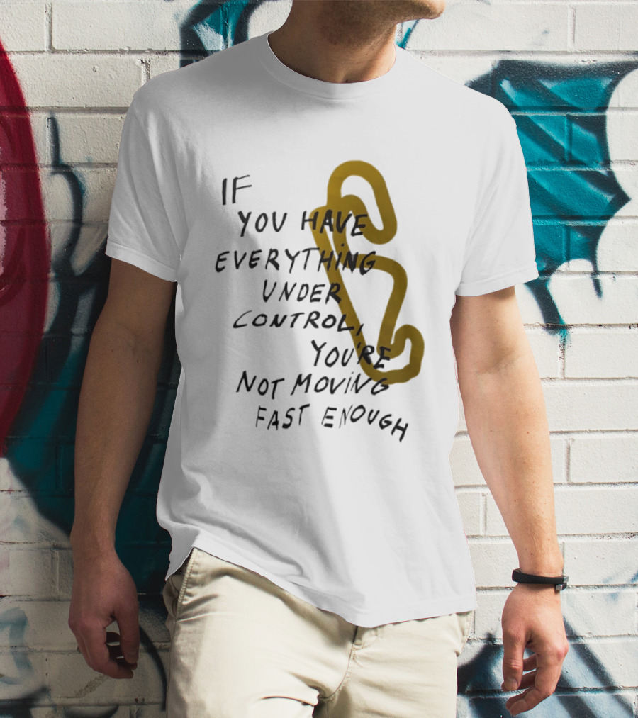 If You Have Everything Under Control You're Not Moving Fast Enough Racing Motivation T-Shirt