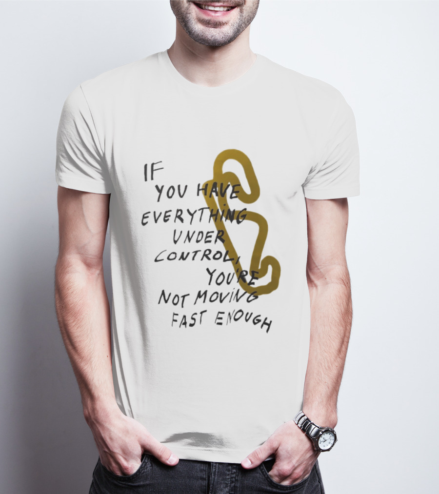 If You Have Everything Under Control You're Not Moving Fast Enough Racing Motivation T-Shirt