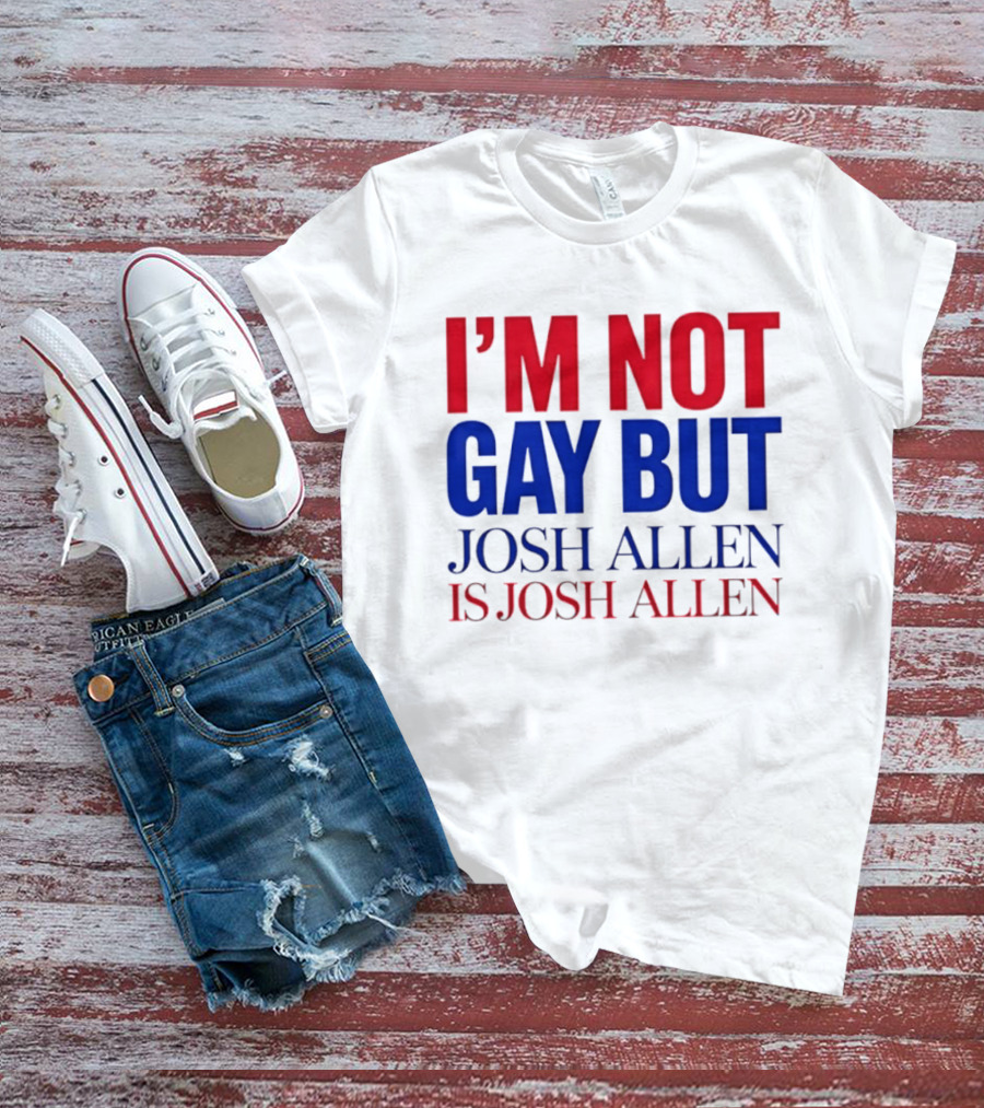 I'm Not Gay But Josh Allen Is Josh Allen T-Shirt