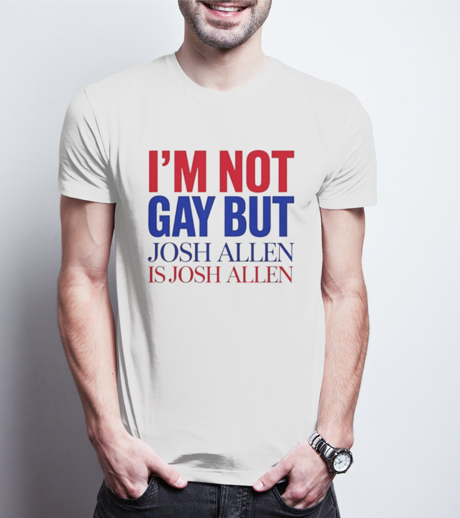 I'm Not Gay But Josh Allen Is Josh Allen T-Shirt