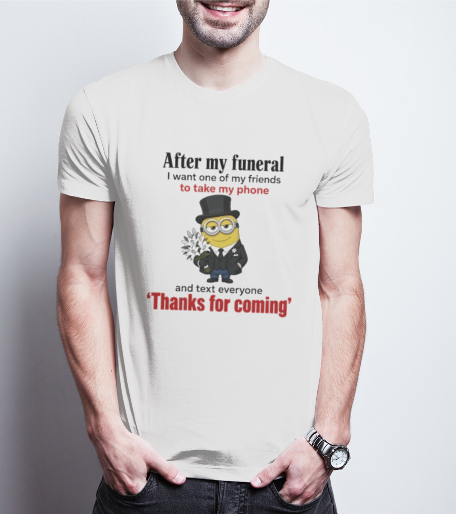 After My Funeral Minion With Phone And Text Everyone Thanks For Coming T-Shirt