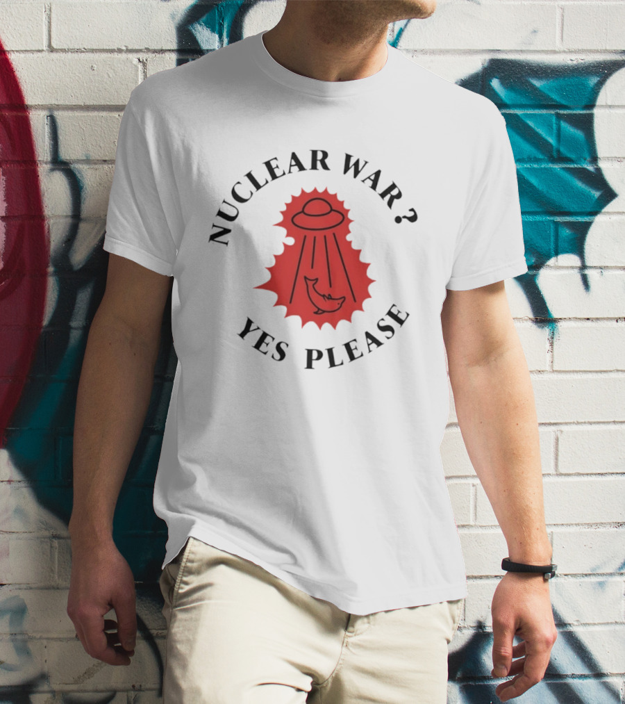 Nuclear War Yes Please UFO Dolphin Alien T-Shirt