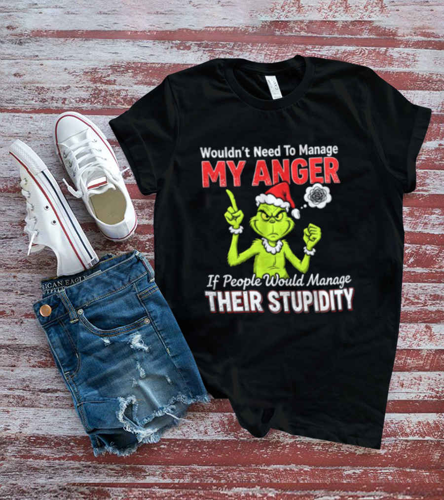Grinch Wouldn't Need To Manage My Anger If People Would Manage Their Stupidity Christmas T-Shirt