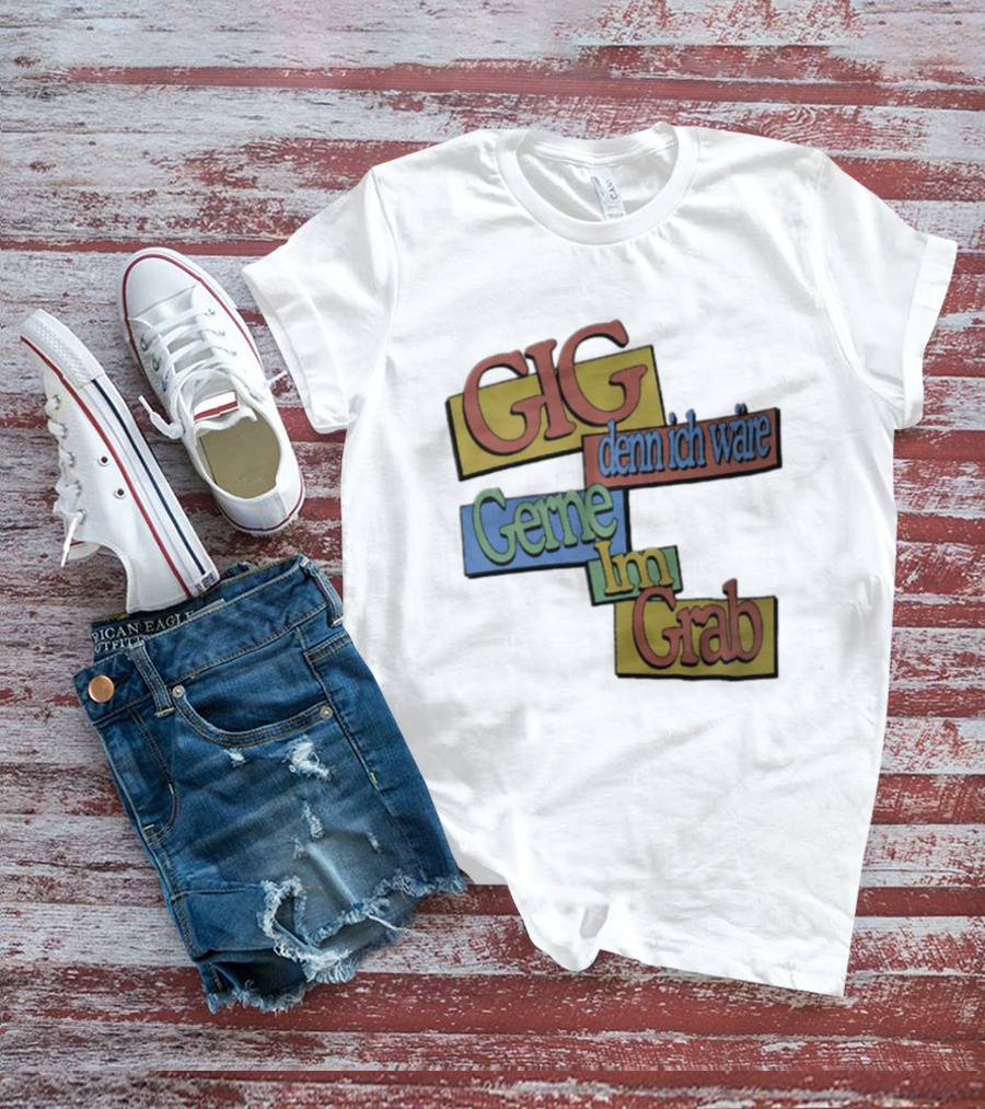 Gig Denn Ich Wäre Gerne Im Grab T-Shirt