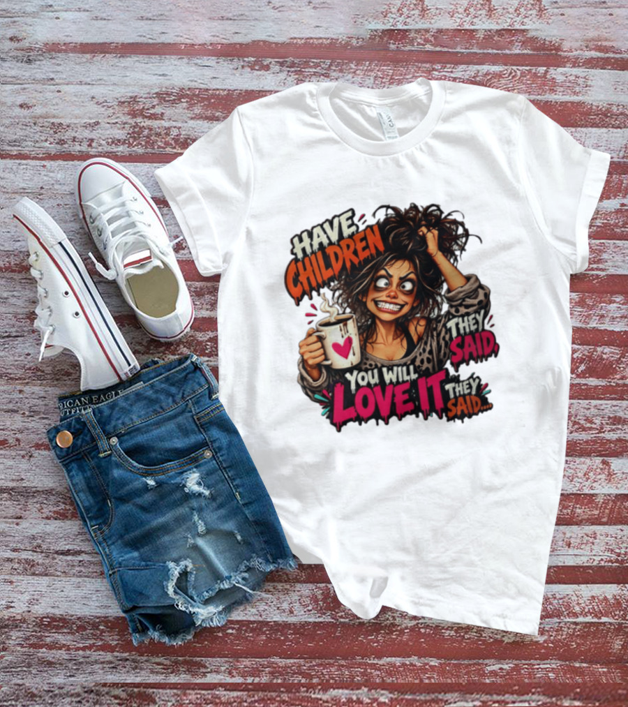 Have Children They Said You Will Love It They Said Funny Coffee Mom Mother's Day Humor T-Shirt