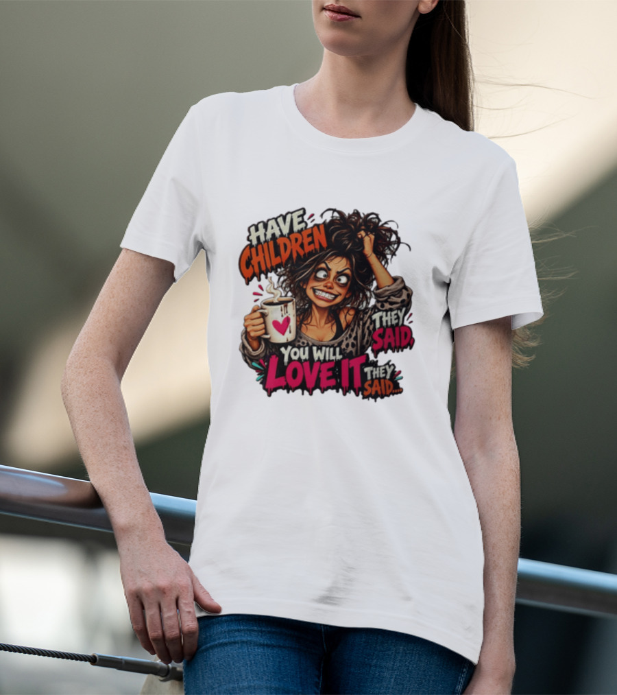 Have Children They Said You Will Love It They Said Funny Coffee Mom Mother's Day Humor T-Shirt