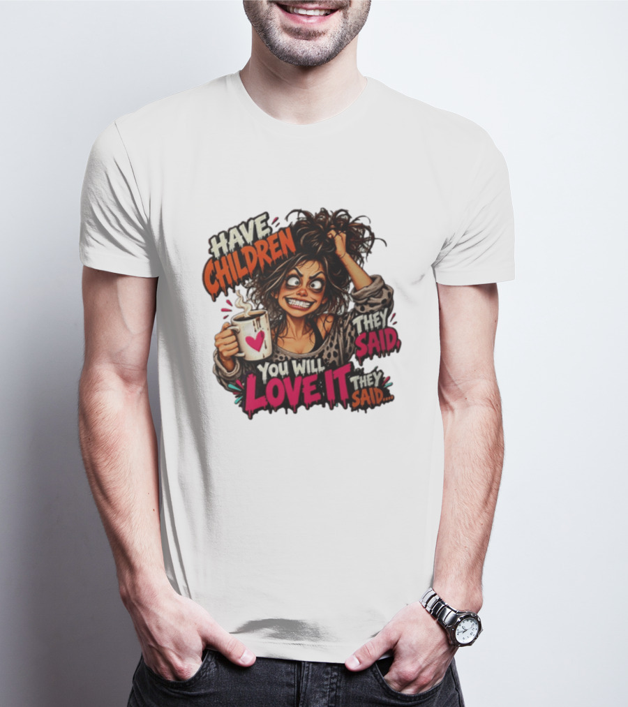 Have Children They Said You Will Love It They Said Funny Coffee Mom Mother's Day Humor T-Shirt