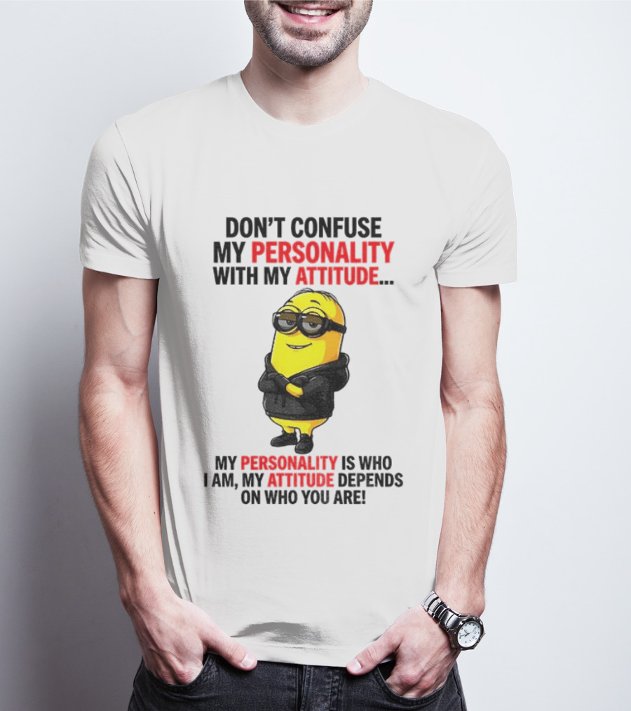 Minion Don't Confuse My Personality With My Attitude My Personality Is Who I Am My Attitude Depends On Who You Are T-Shirt