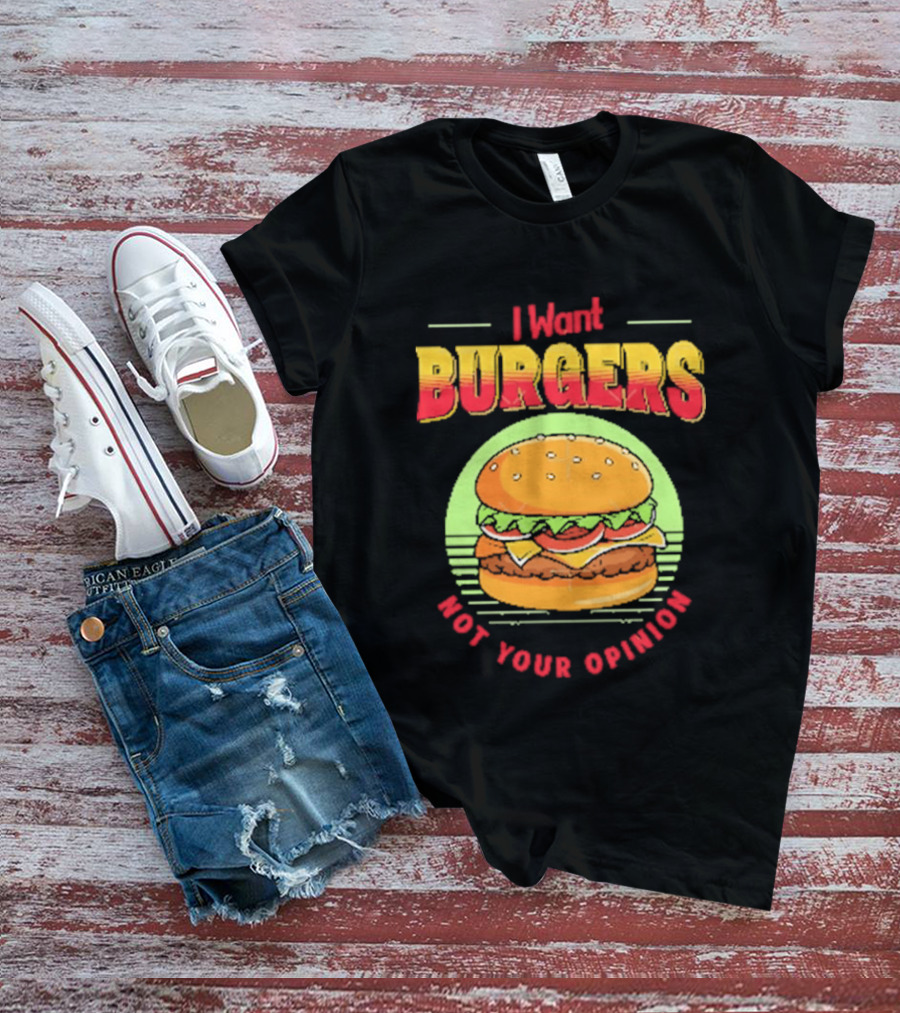 I Want Burgers Not Your Opinion Funny Sarcastic Hamburger T-Shirt