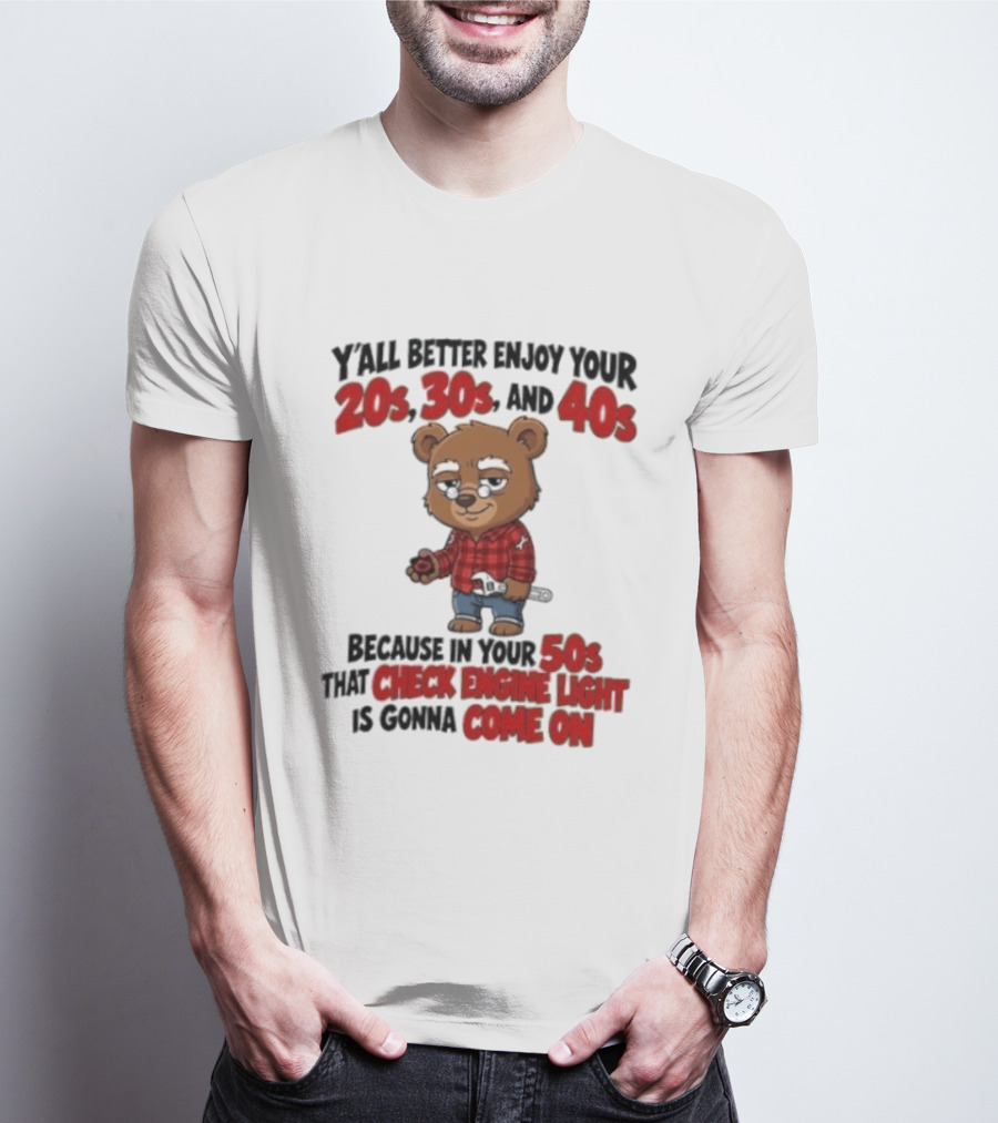 Y'all Better Enjoy Your 20s 30s And 40s Because In Your 50s That Check Engine Light Is Gonna Come On Bear T-Shirt