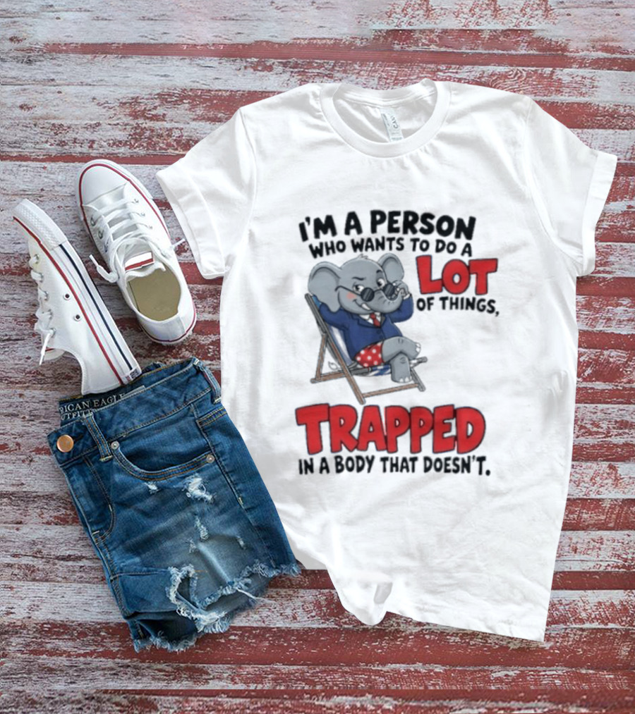 I'm A Person Who Wants To Do A Lot Of Things Trapped In A Body That Doesn't T-Shirt