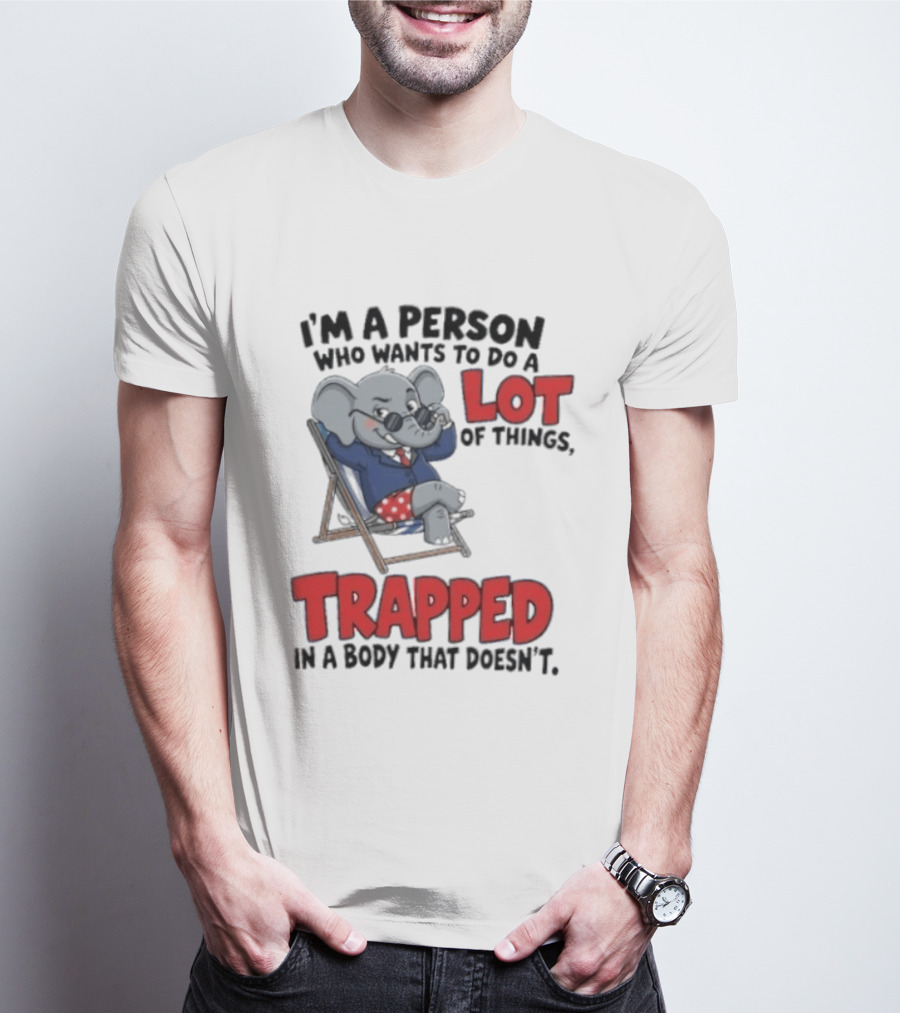 I'm A Person Who Wants To Do A Lot Of Things Trapped In A Body That Doesn't T-Shirt