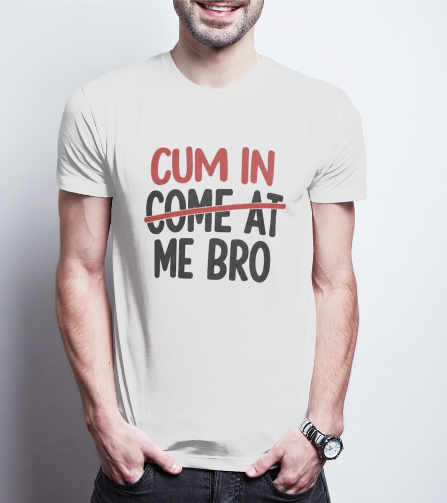 Cum In Me Bro Come At Me Bro T-Shirt