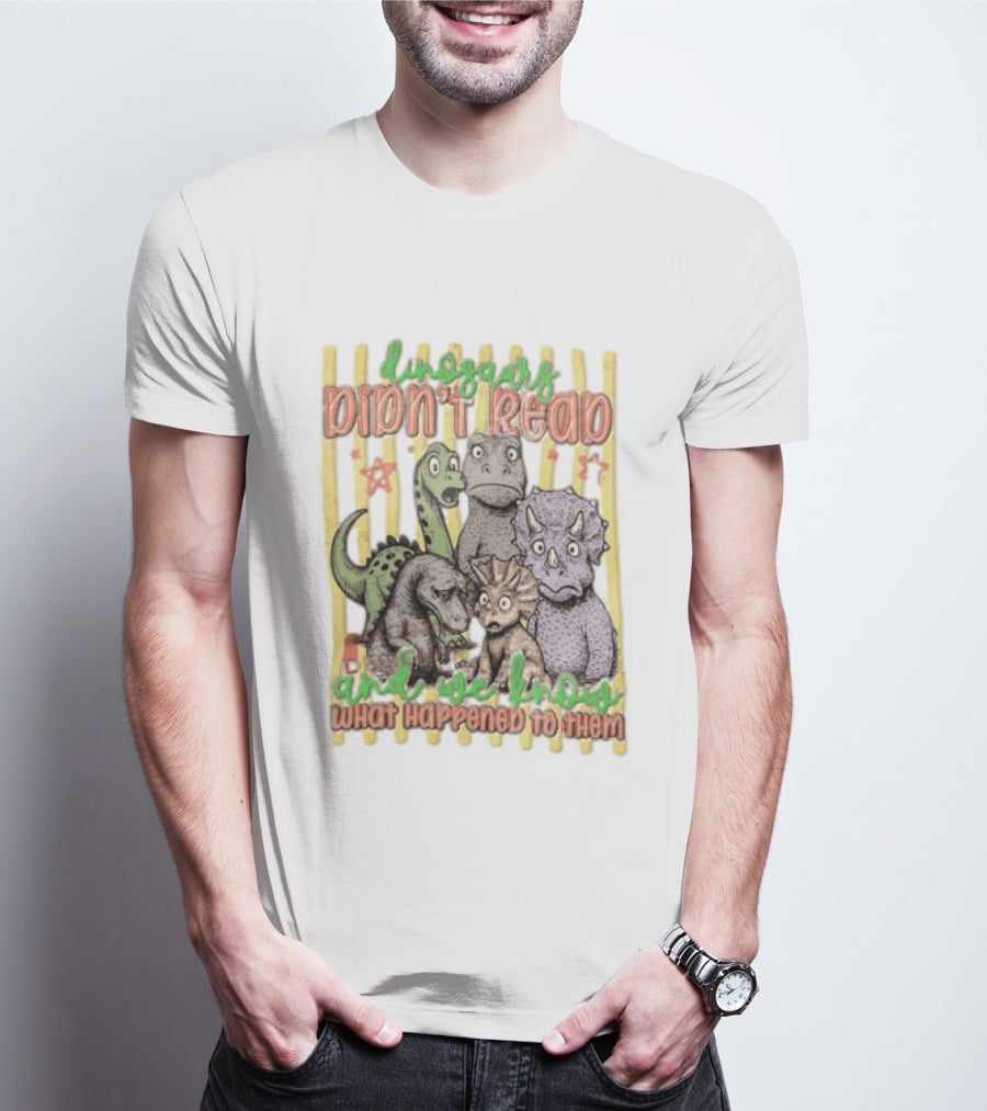 Dinosaurs Didn't Read And We Know What Happened To Them Funny Dinosaur Humor T-Shirt