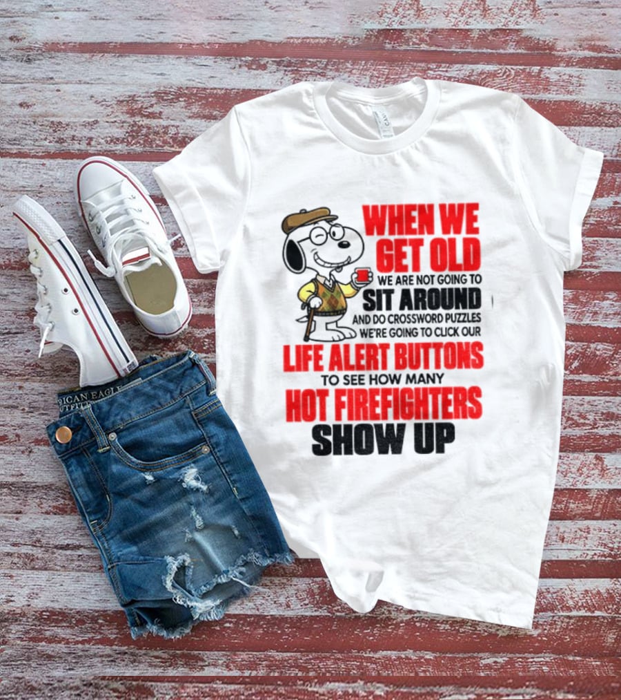 When We Get Old We Are Not Going To Sit Around And Do Crossword Puzzles Life Alert Buttons To See How Many Hot Firefighters Show Up T-Shirt