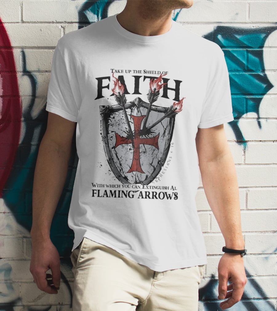 Take Up The Shield Of Faith Ephesians 6 16 Extinguish Flaming Arrows T-Shirt