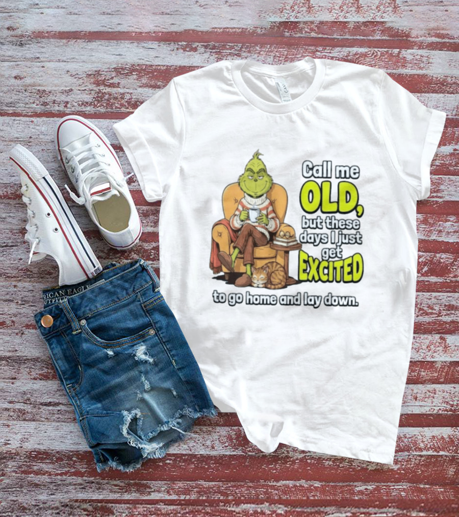 Call Me Old But These Days I Just Get Excited To Go Home And Lay Down Grinch T-Shirt