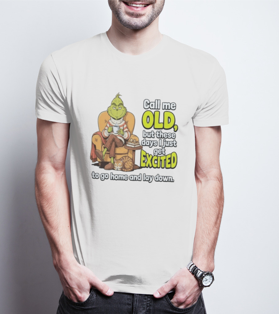 Call Me Old But These Days I Just Get Excited To Go Home And Lay Down Grinch T-Shirt