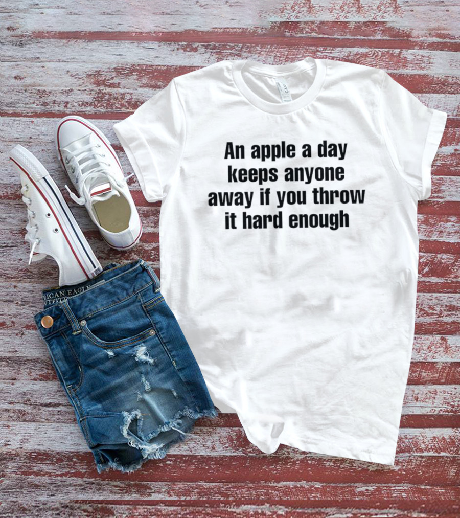 An Apple A Day Keeps Anyone Away If You Throw It Hard Enough Fun Phrase T-Shirt