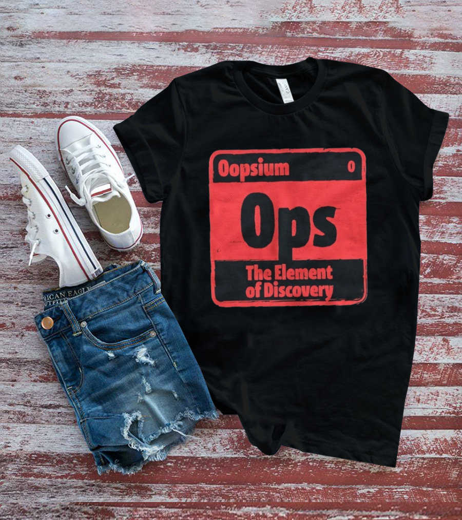 Oopsium 0 Ops The Element Of Discovery Periodic Table T-Shirt